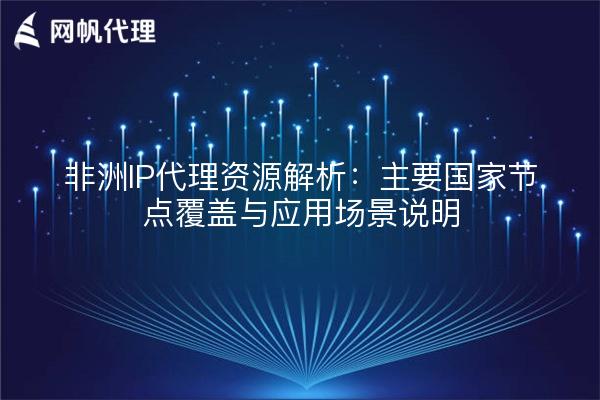 非洲IP代理资源解析：主要国家节点覆盖与应用场景说明
