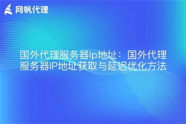 国外代理服务器ip地址：国外代理服务器IP地址获取与延迟优化方法