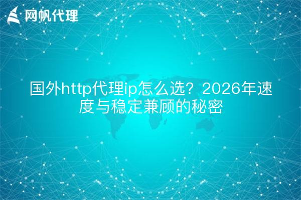 国外http代理ip怎么选？2026年速度与稳定兼顾的秘密