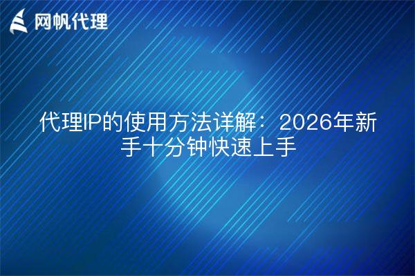 代理IP的使用方法详解：2026年新手十分钟快速上手