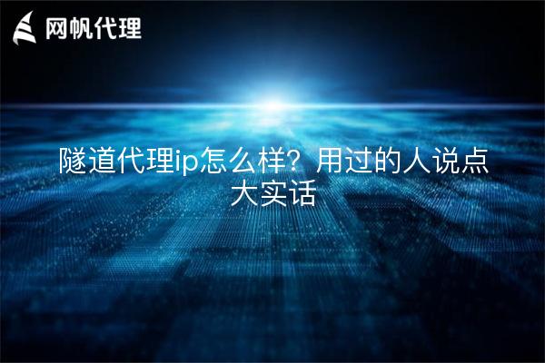 隧道代理ip怎么样？用过的人说点大实话
