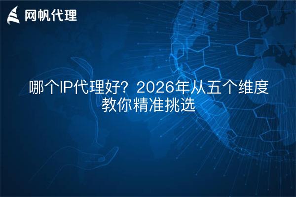 哪个IP代理好?2026年从五个维度教你精准挑选