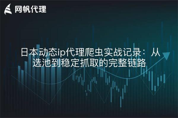 日本动态ip代理爬虫实战记录：从选池到稳定抓取的完整链路