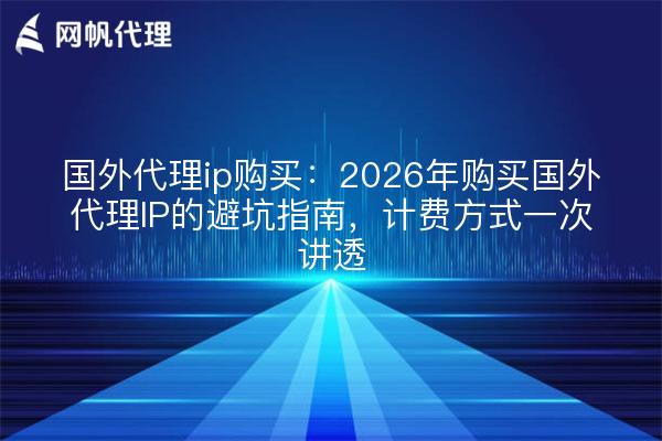 国外代理ip购买：2026年购买国外代理IP的避坑指南，计费方式一次讲透