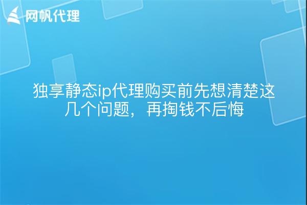 独享静态ip代理购买前先想清楚这几个问题，再掏钱不后悔