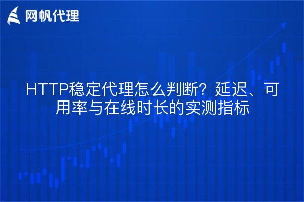 HTTP稳定代理怎么判断？延迟、可用率与在线时长的实测指标