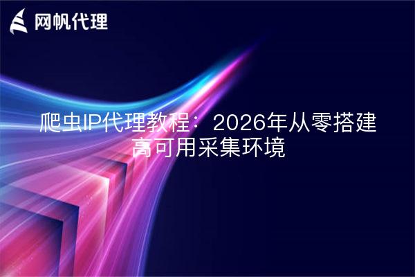 爬虫IP代理教程:2026年从零搭建高可用采集环境