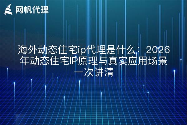 海外动态住宅ip代理是什么:2026年动态住宅IP原理与真实应用场景一次讲清