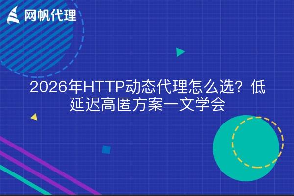2026年HTTP动态代理怎么选?低延迟高匿方案一文学会