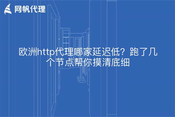 欧洲http代理哪家延迟低？跑了几个节点帮你摸清底细