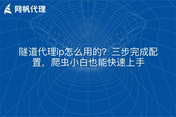 隧道代理ip怎么用的？三步完成配置，爬虫小白也能快速上手