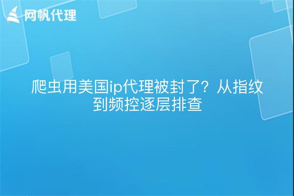 爬虫用美国ip代理被封了？从指纹到频控逐层排查