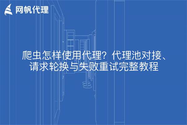 爬虫怎样使用代理?代理池对接、请求轮换与失败重试完整教程