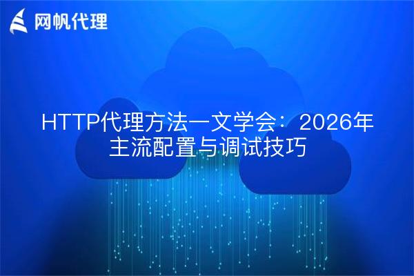 HTTP代理方法一文学会：2026年主流配置与调试技巧