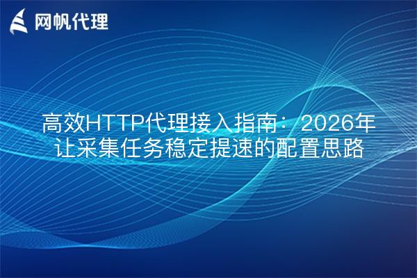高效HTTP代理接入指南：2026年让采集任务稳定提速的配置思路