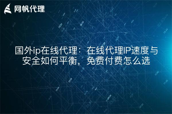 国外ip在线代理：在线代理IP速度与安全如何平衡，免费付费怎么选