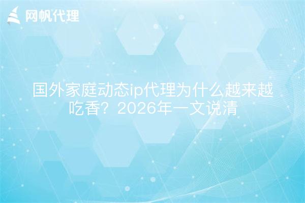 国外家庭动态ip代理为什么越来越吃香?2026年一文说清