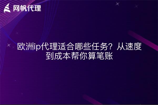 欧洲ip代理适合哪些任务？从速度到成本帮你算笔账