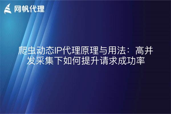 爬虫动态IP代理原理与用法:高并发采集下如何提升请求成功率