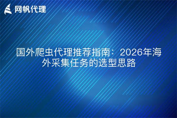 国外爬虫代理推荐指南:2026年海外采集任务的选型思路