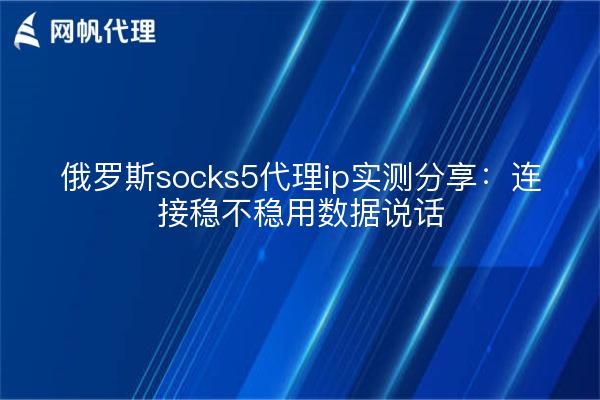 俄罗斯socks5代理ip实测分享：连接稳不稳用数据说话