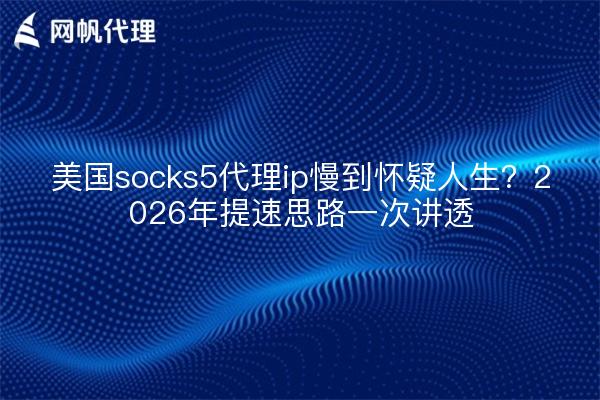 美国socks5代理ip慢到怀疑人生？2026年提速思路一次讲透