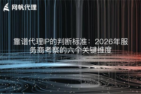 靠谱代理IP的判断标准:2026年服务商考察的六个关键维度