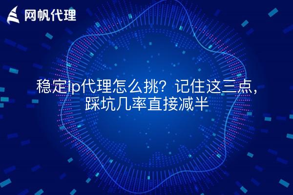 稳定ip代理怎么挑?记住这三点,踩坑几率直接减半