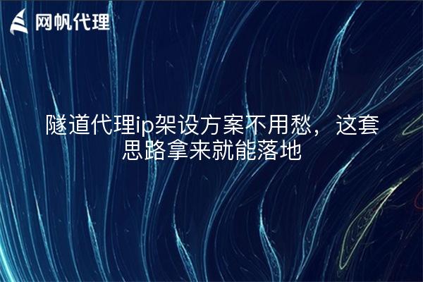 隧道代理ip架设方案不用愁,这套思路拿来就能落地