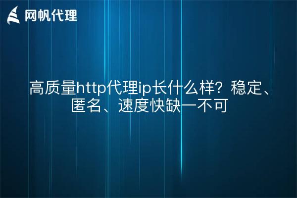 高质量http代理ip长什么样？稳定、匿名、速度快缺一不可