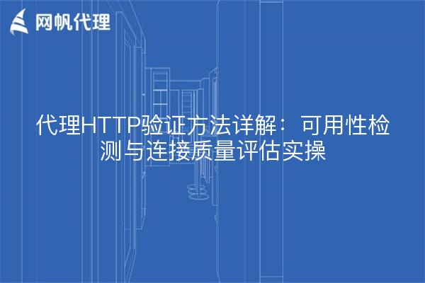 代理HTTP验证方法详解：可用性检测与连接质量评估实操