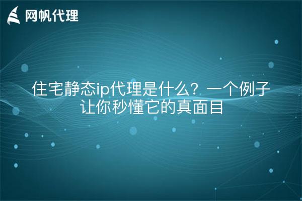 住宅静态ip代理是什么?一个例子让你秒懂它的真面目