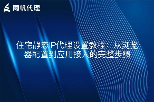住宅静态IP代理设置教程：从浏览器配置到应用接入的完整步骤