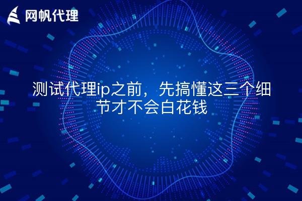 测试代理ip之前，先搞懂这三个细节才不会白花钱