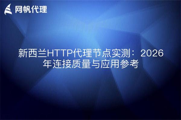 新西兰HTTP代理节点实测：2026年连接质量与应用参考