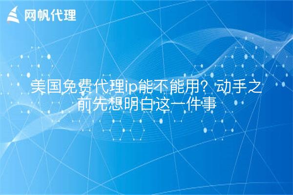 美国免费代理ip能不能用?动手之前先想明白这一件事