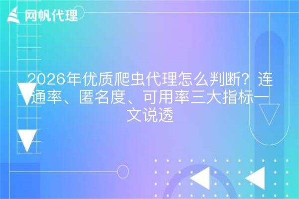 2026年优质爬虫代理怎么判断?连通率、匿名度、可用率三大指标一文说透