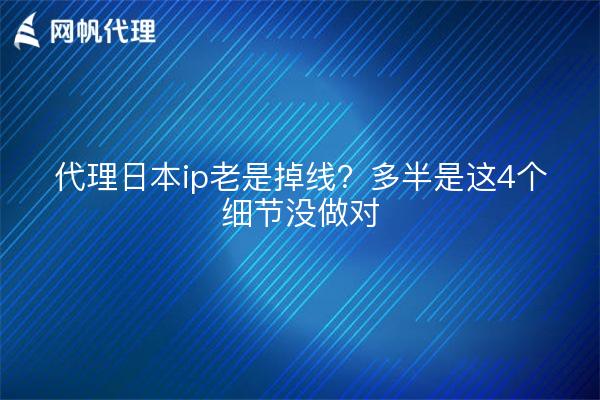 代理日本ip老是掉线?多半是这4个细节没做对