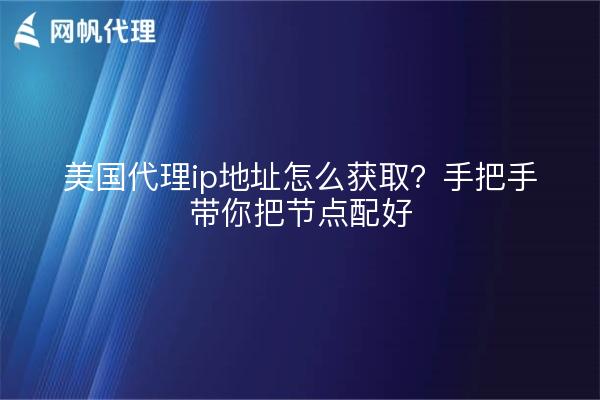 美国代理ip地址怎么获取？手把手带你把节点配好