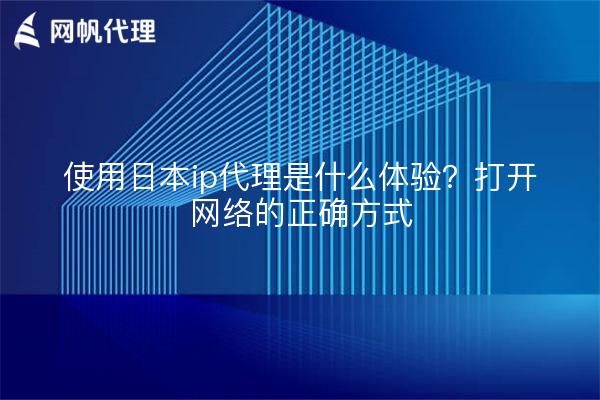 使用日本ip代理是什么体验？打开网络的正确方式