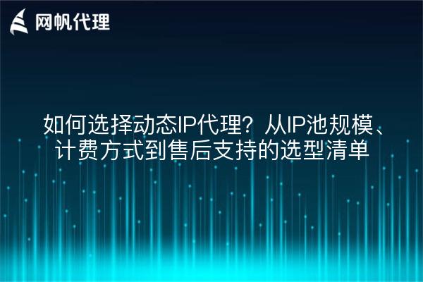 如何选择动态IP代理？从IP池规模、计费方式到售后支持的选型清单