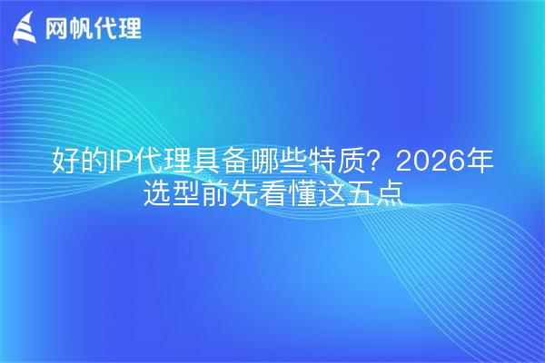 好的IP代理具备哪些特质?2026年选型前先看懂这五点