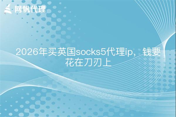 2026年买英国socks5代理ip,钱要花在刀刃上