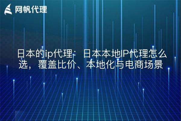 日本的ip代理：日本本地IP代理怎么选，覆盖比价、本地化与电商场景