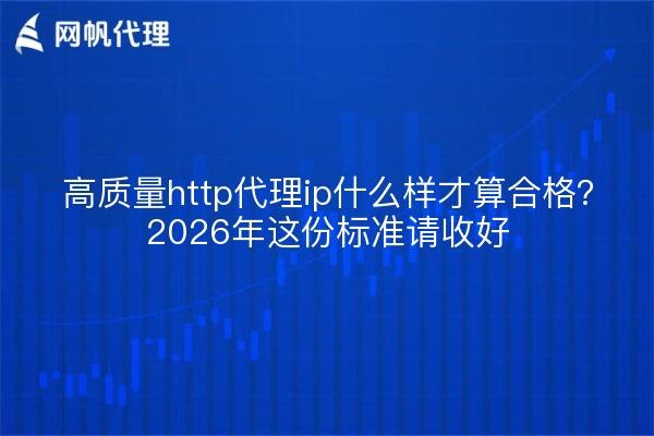 高质量http代理ip什么样才算合格?2026年这份标准请收好