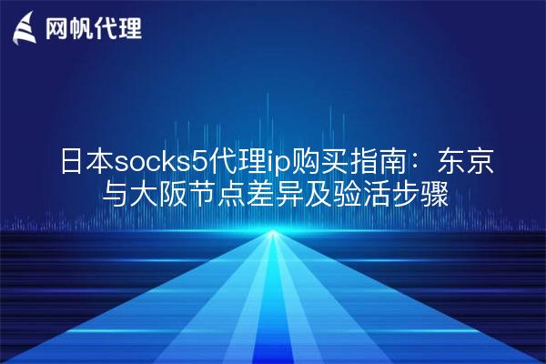 日本socks5代理ip购买指南：东京与大阪节点差异及验活步骤