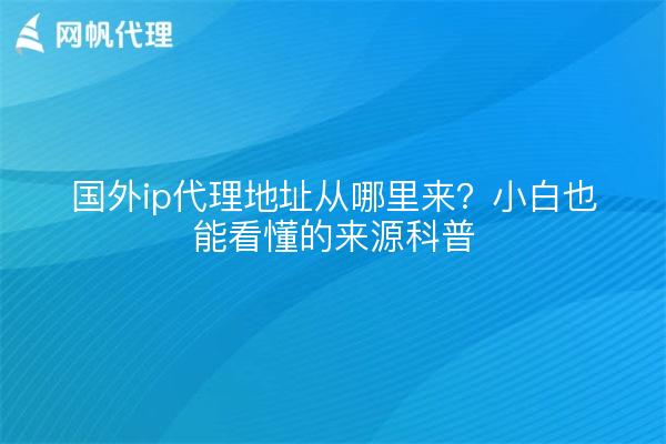 国外ip代理地址从哪里来？小白也能看懂的来源科普