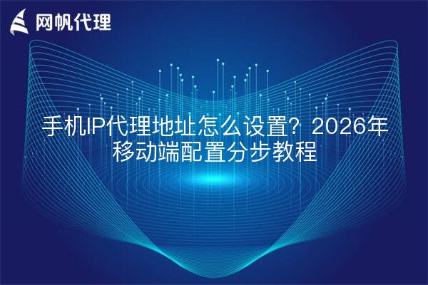 手机IP代理地址怎么设置?2026年移动端配置分步教程