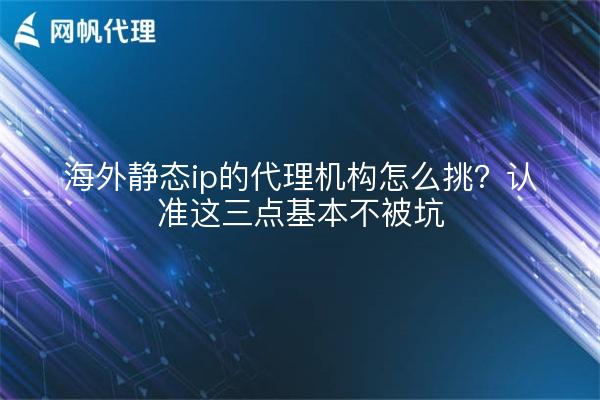 海外静态ip的代理机构怎么挑？认准这三点基本不被坑
