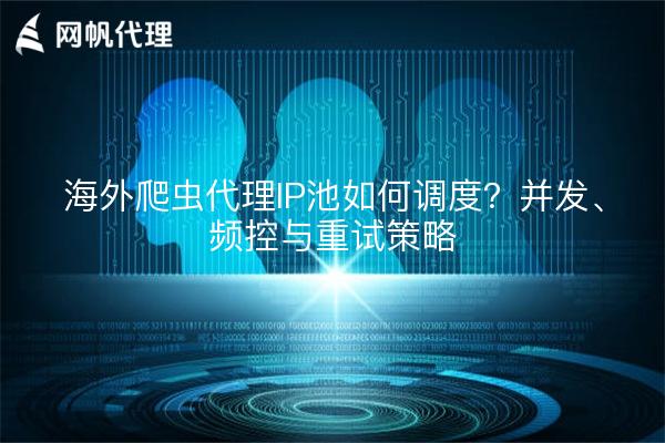 海外爬虫代理IP池如何调度？并发、频控与重试策略